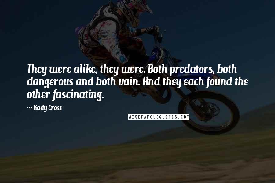 Kady Cross Quotes: They were alike, they were. Both predators, both dangerous and both vain. And they each found the other fascinating.