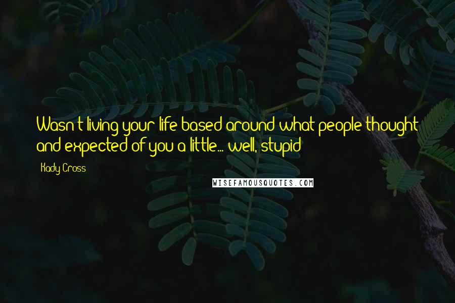 Kady Cross Quotes: Wasn't living your life based around what people thought and expected of you a little... well, stupid?