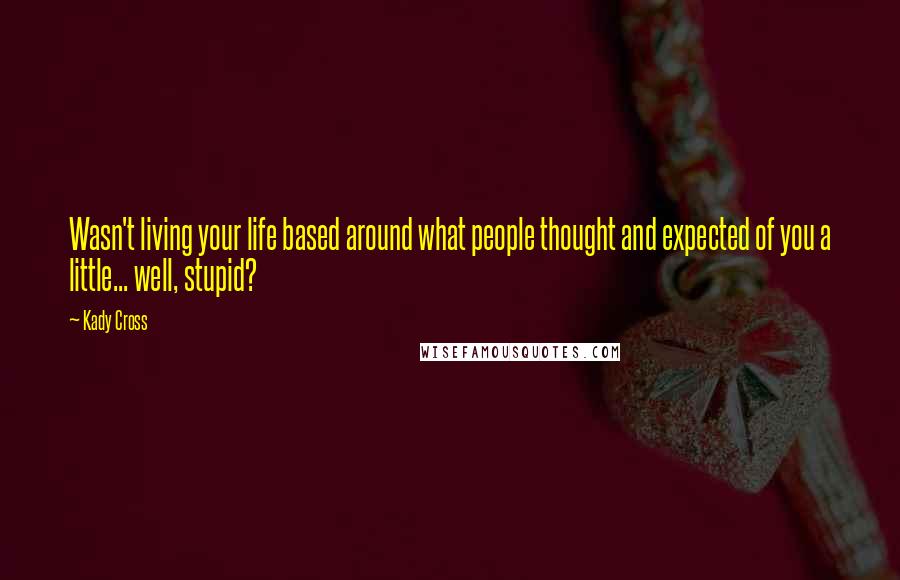 Kady Cross Quotes: Wasn't living your life based around what people thought and expected of you a little... well, stupid?