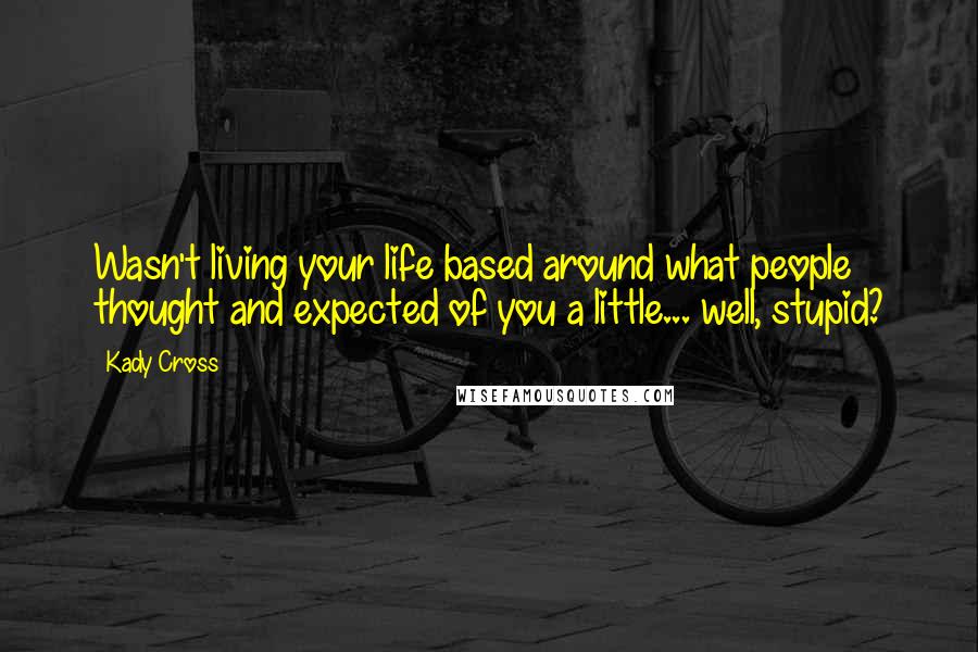 Kady Cross Quotes: Wasn't living your life based around what people thought and expected of you a little... well, stupid?