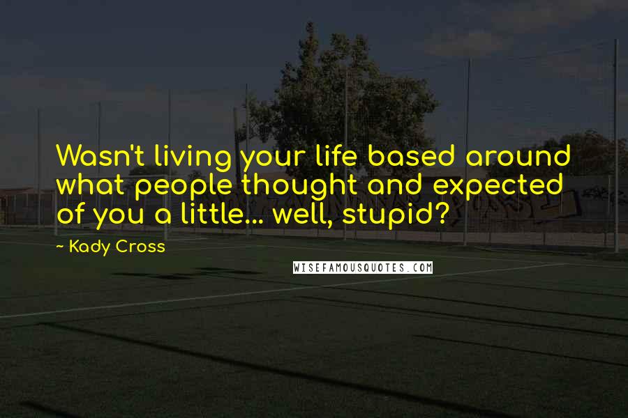 Kady Cross Quotes: Wasn't living your life based around what people thought and expected of you a little... well, stupid?