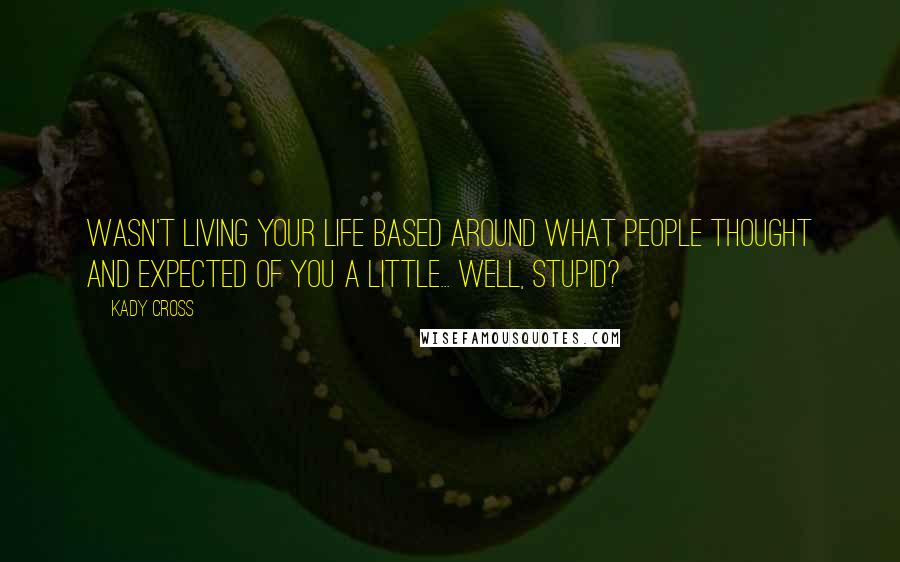 Kady Cross Quotes: Wasn't living your life based around what people thought and expected of you a little... well, stupid?