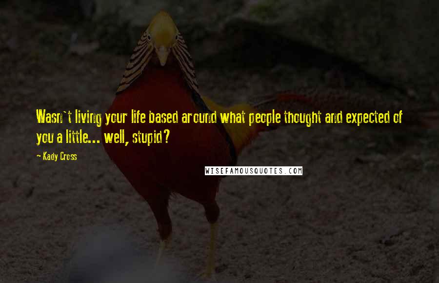 Kady Cross Quotes: Wasn't living your life based around what people thought and expected of you a little... well, stupid?