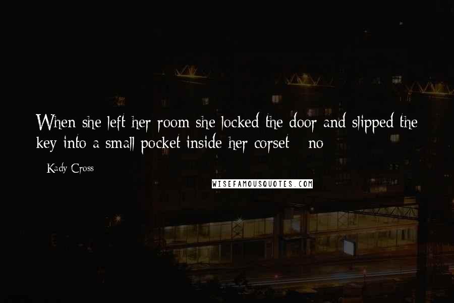 Kady Cross Quotes: When she left her room she locked the door and slipped the key into a small pocket inside her corset - no