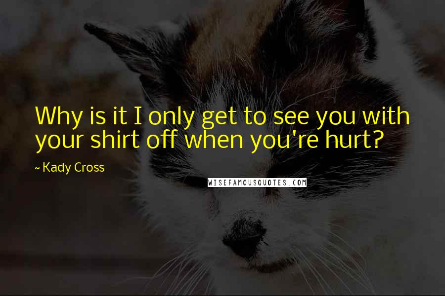 Kady Cross Quotes: Why is it I only get to see you with your shirt off when you're hurt?