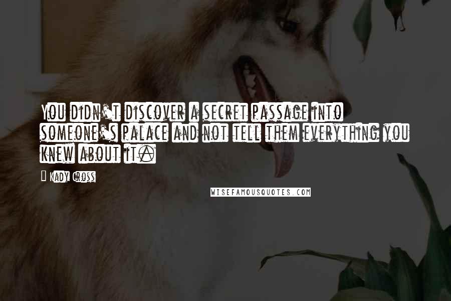 Kady Cross Quotes: You didn't discover a secret passage into someone's palace and not tell them everything you knew about it.