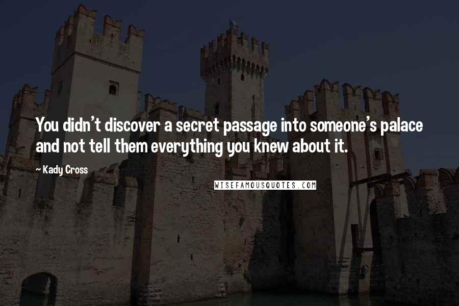 Kady Cross Quotes: You didn't discover a secret passage into someone's palace and not tell them everything you knew about it.