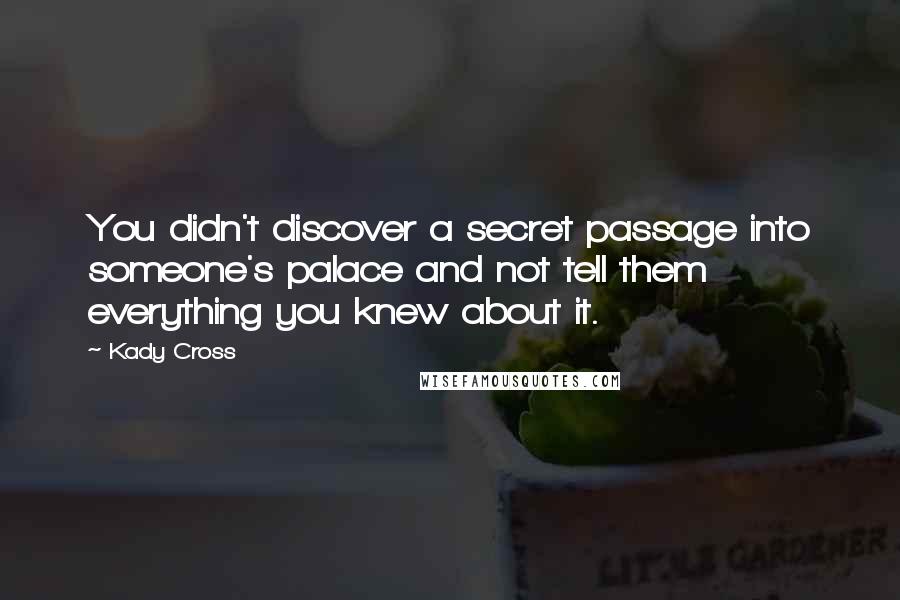 Kady Cross Quotes: You didn't discover a secret passage into someone's palace and not tell them everything you knew about it.