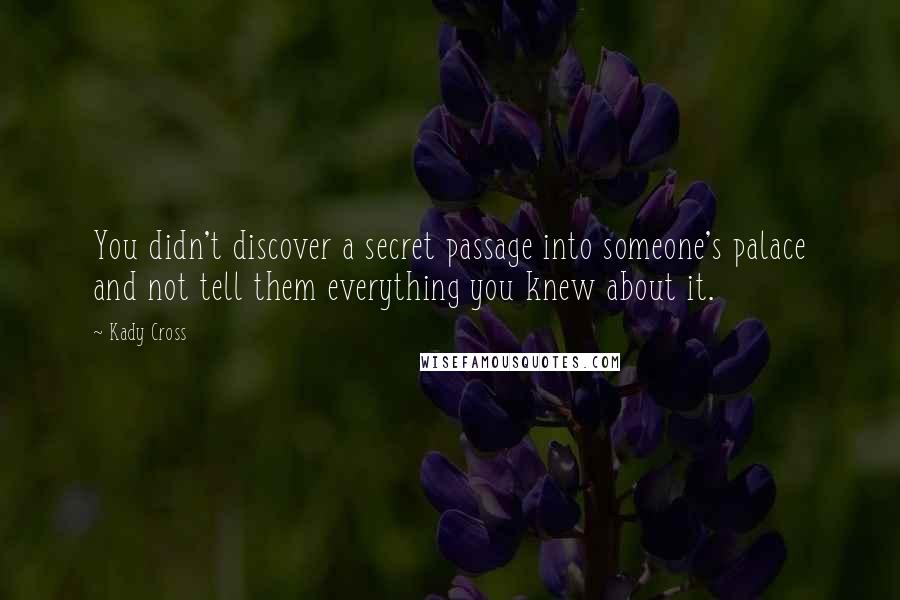 Kady Cross Quotes: You didn't discover a secret passage into someone's palace and not tell them everything you knew about it.