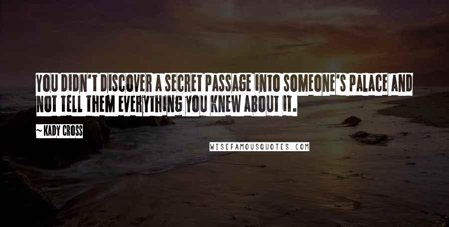 Kady Cross Quotes: You didn't discover a secret passage into someone's palace and not tell them everything you knew about it.