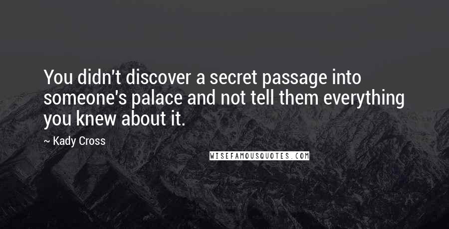 Kady Cross Quotes: You didn't discover a secret passage into someone's palace and not tell them everything you knew about it.