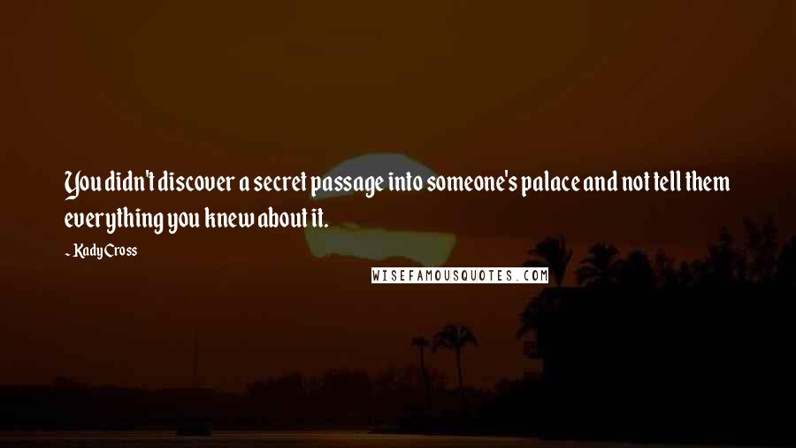 Kady Cross Quotes: You didn't discover a secret passage into someone's palace and not tell them everything you knew about it.