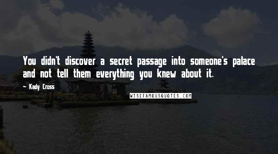Kady Cross Quotes: You didn't discover a secret passage into someone's palace and not tell them everything you knew about it.