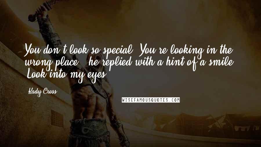 Kady Cross Quotes: You don't look so special""You're looking in the wrong place," he replied with a hint of a smile. "Look into my eyes.