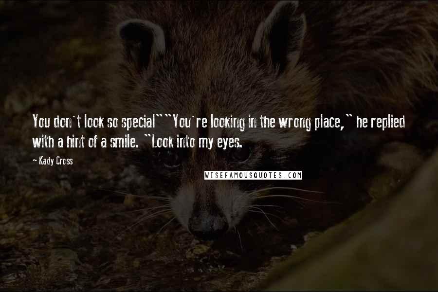 Kady Cross Quotes: You don't look so special""You're looking in the wrong place," he replied with a hint of a smile. "Look into my eyes.