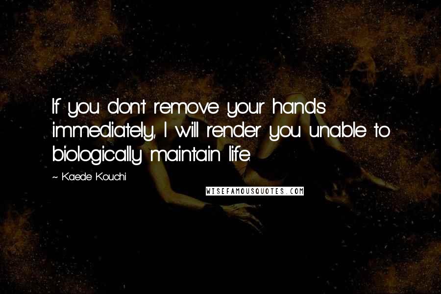 Kaede Kouchi Quotes: If you don't remove your hands immediately, I will render you unable to biologically maintain life.