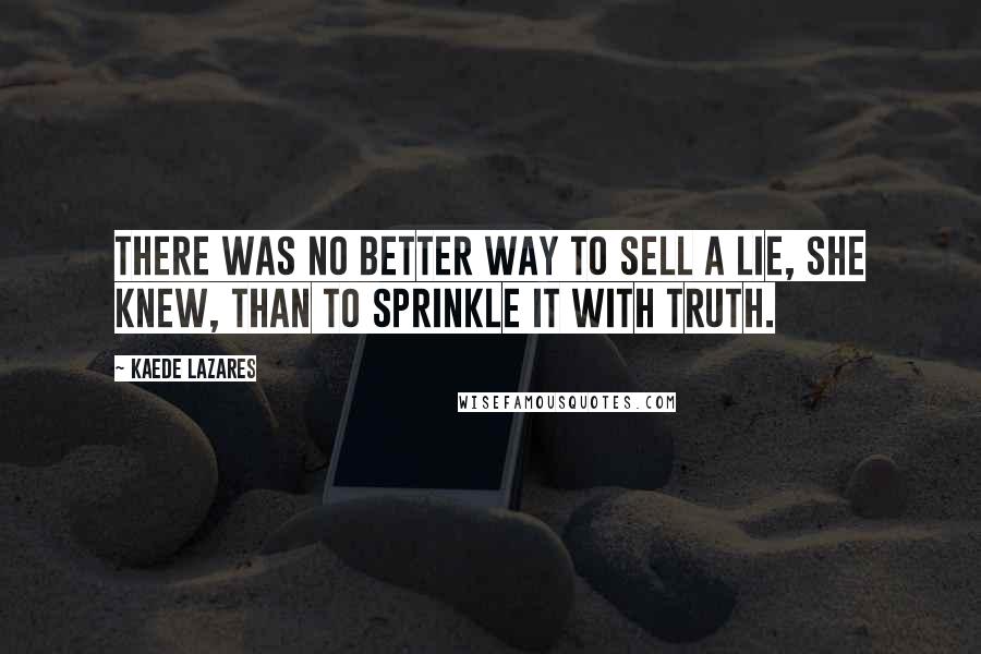 Kaede Lazares Quotes: There was no better way to sell a lie, she knew, than to sprinkle it with truth.