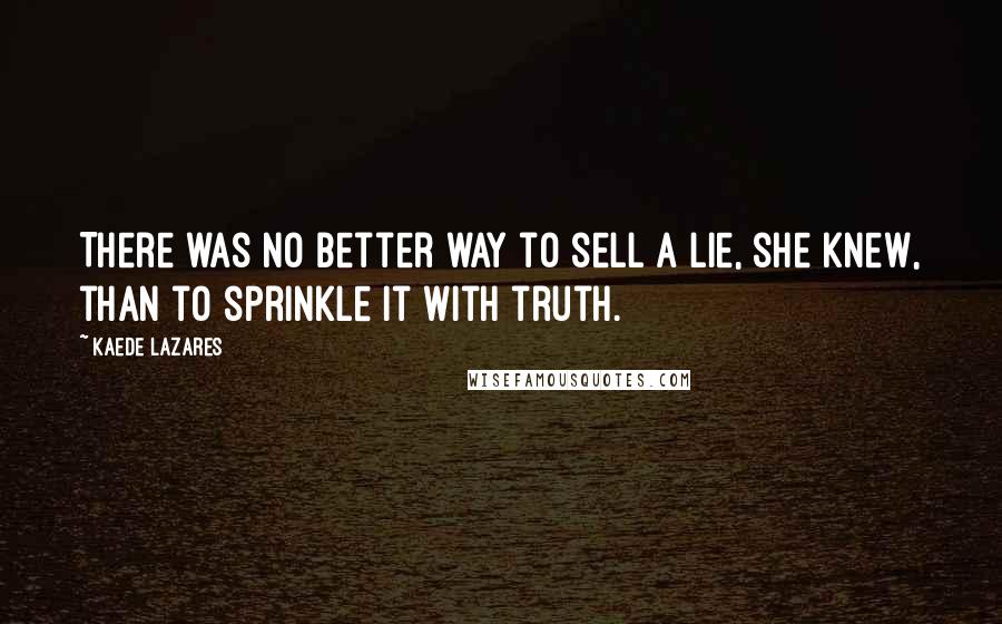 Kaede Lazares Quotes: There was no better way to sell a lie, she knew, than to sprinkle it with truth.