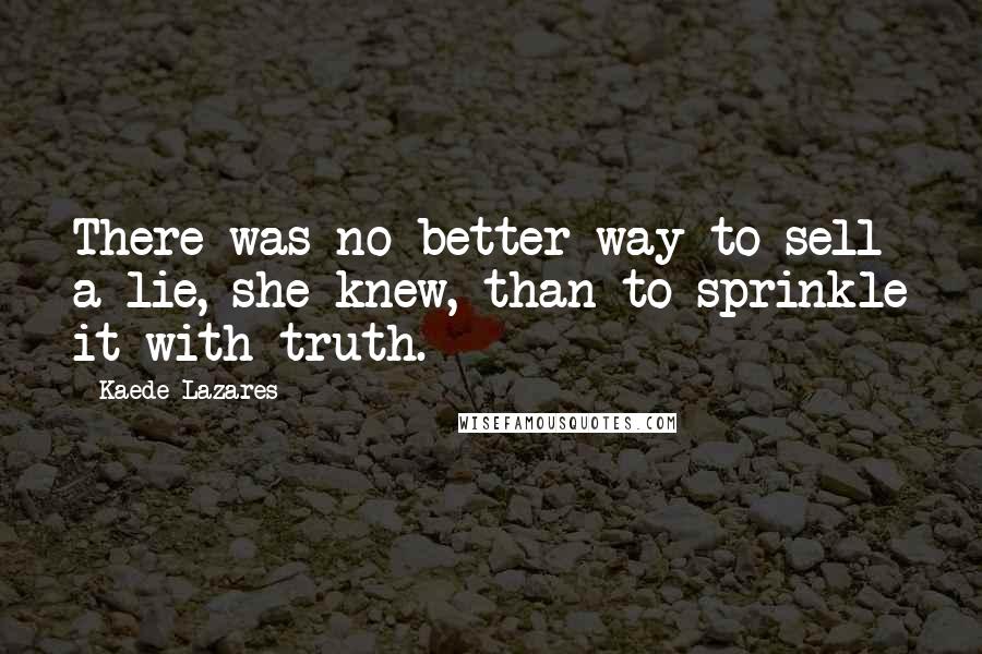 Kaede Lazares Quotes: There was no better way to sell a lie, she knew, than to sprinkle it with truth.