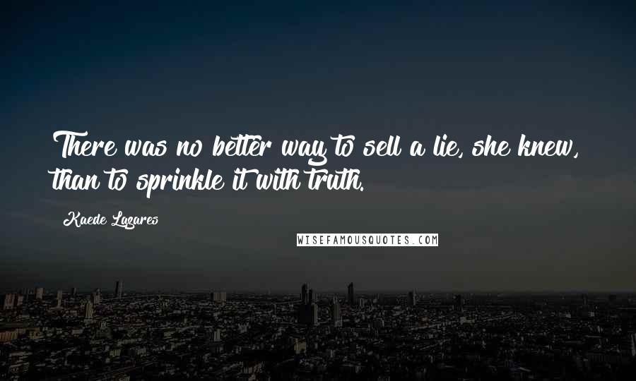 Kaede Lazares Quotes: There was no better way to sell a lie, she knew, than to sprinkle it with truth.