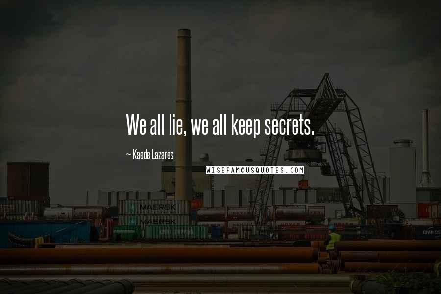 Kaede Lazares Quotes: We all lie, we all keep secrets.