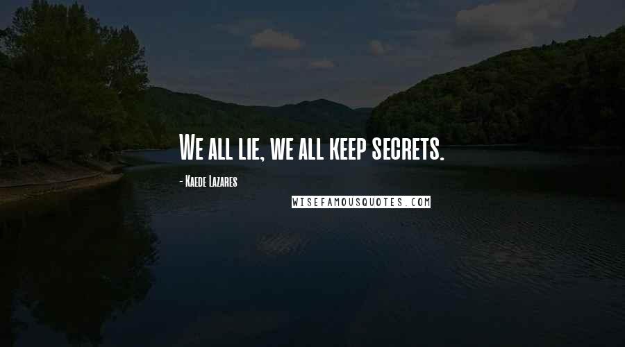 Kaede Lazares Quotes: We all lie, we all keep secrets.