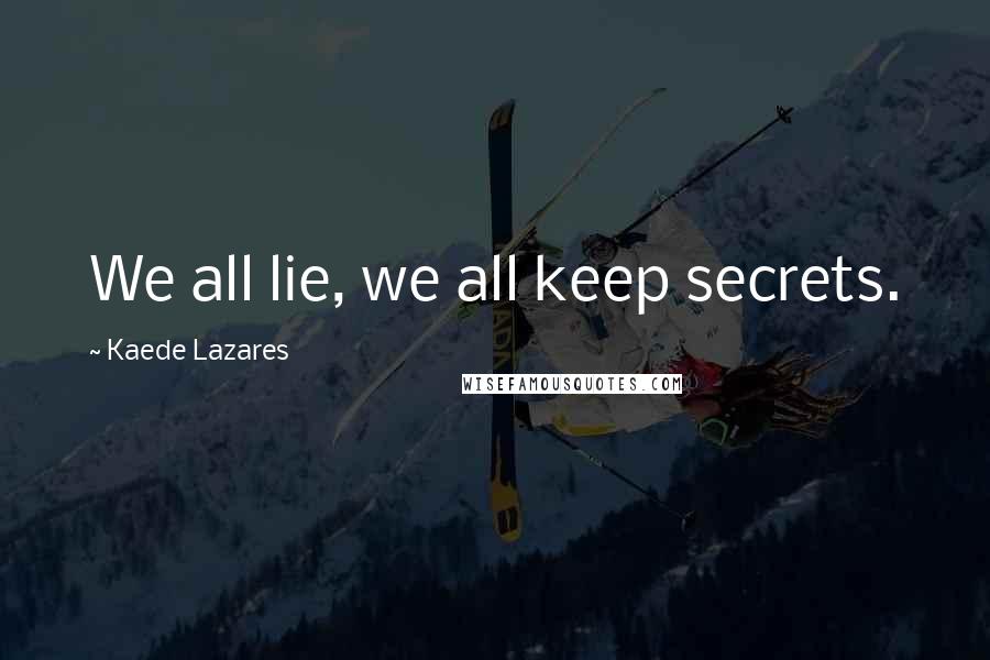 Kaede Lazares Quotes: We all lie, we all keep secrets.