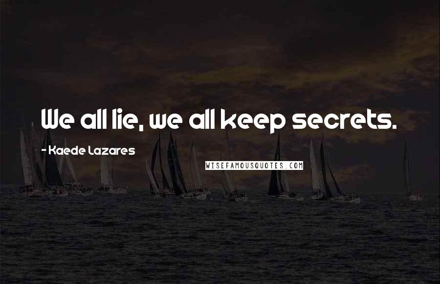 Kaede Lazares Quotes: We all lie, we all keep secrets.