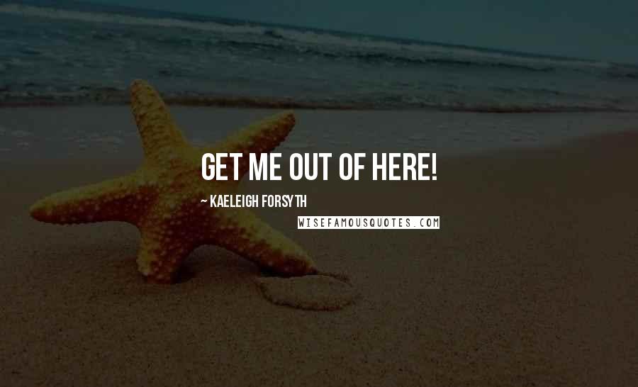 Kaeleigh Forsyth Quotes: get me out of here!