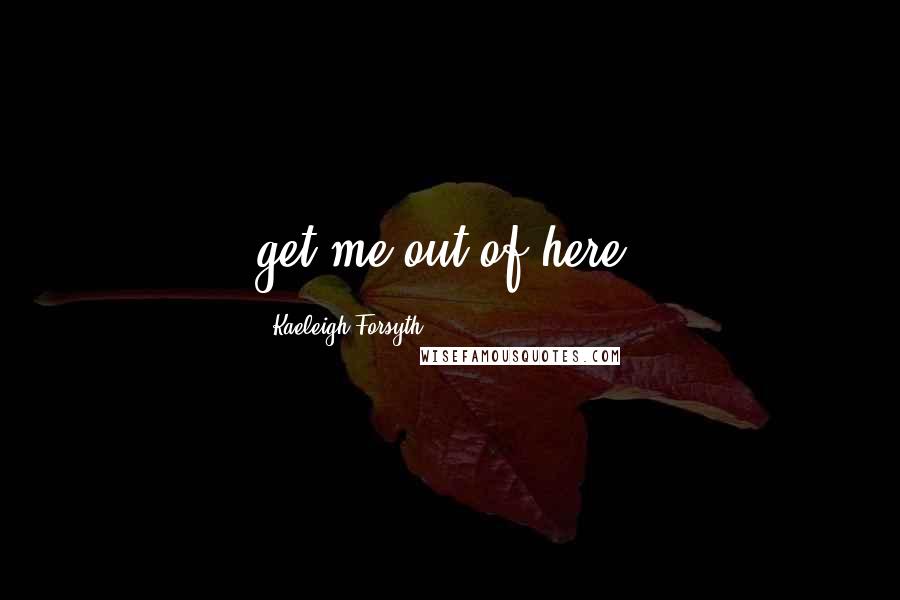 Kaeleigh Forsyth Quotes: get me out of here!