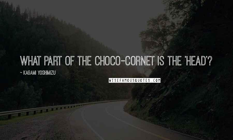 Kagami Yoshimizu Quotes: What part of the choco-cornet is the 'head'?