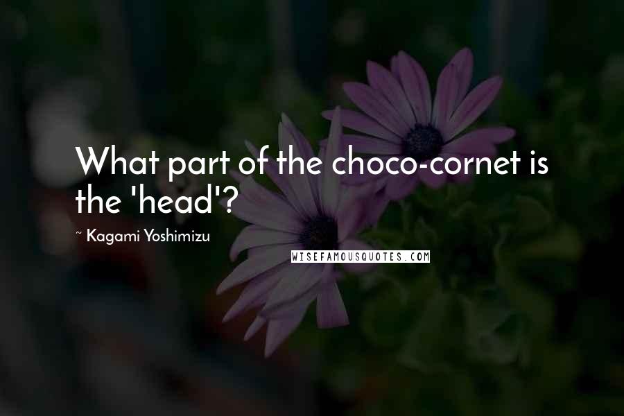 Kagami Yoshimizu Quotes: What part of the choco-cornet is the 'head'?