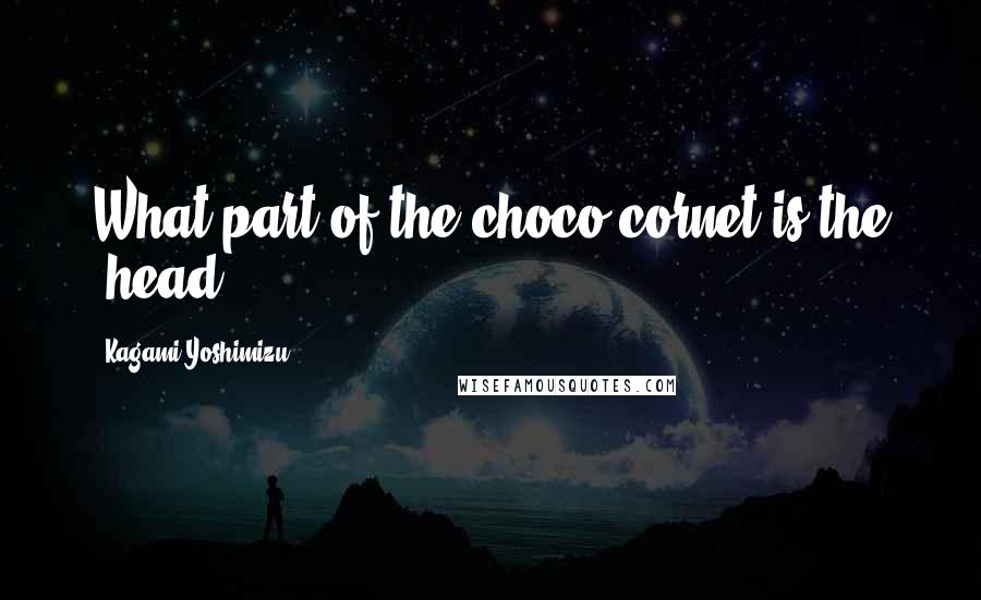 Kagami Yoshimizu Quotes: What part of the choco-cornet is the 'head'?