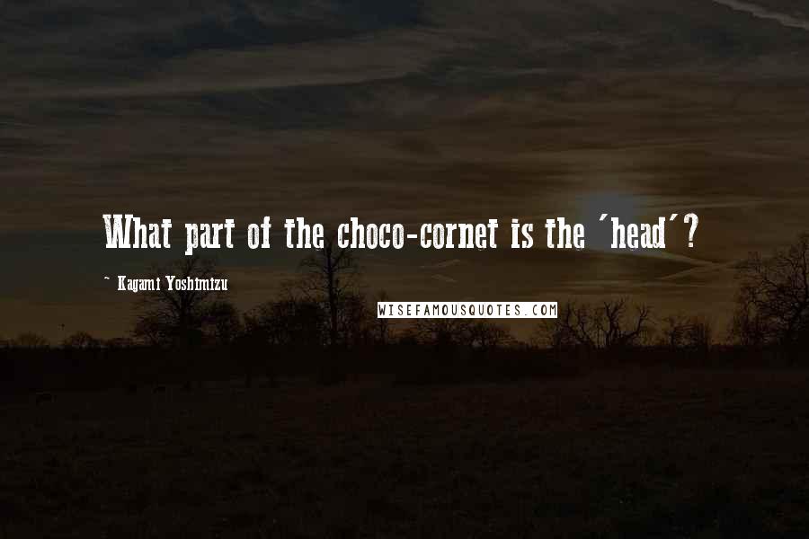 Kagami Yoshimizu Quotes: What part of the choco-cornet is the 'head'?