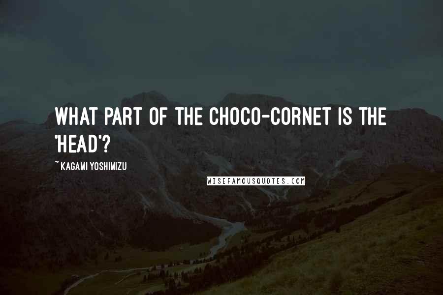 Kagami Yoshimizu Quotes: What part of the choco-cornet is the 'head'?