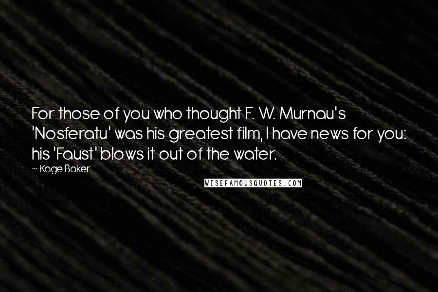 Kage Baker Quotes: For those of you who thought F. W. Murnau's 'Nosferatu' was his greatest film, I have news for you: his 'Faust' blows it out of the water.