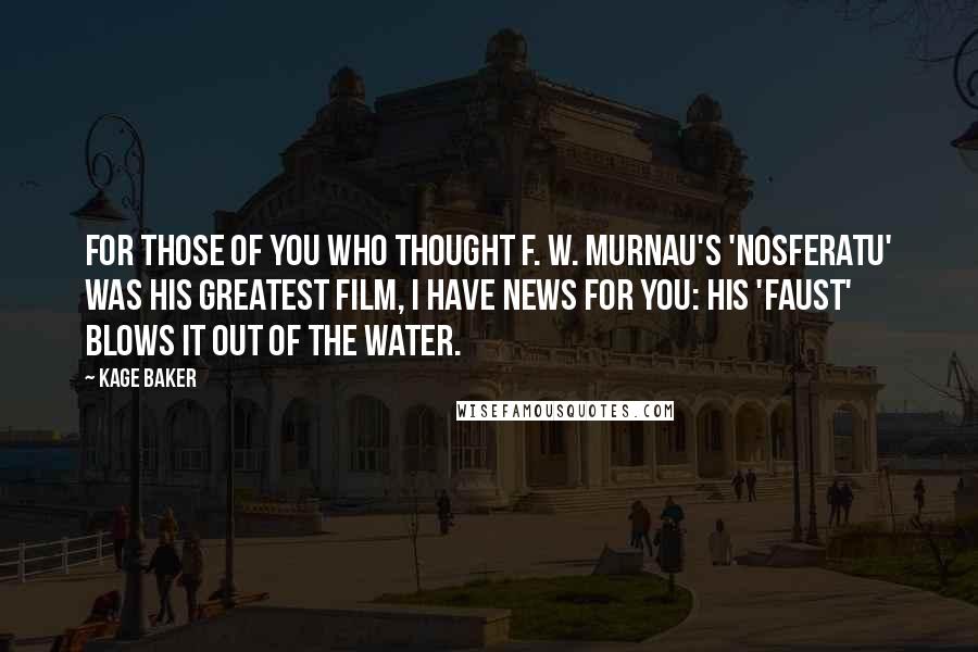 Kage Baker Quotes: For those of you who thought F. W. Murnau's 'Nosferatu' was his greatest film, I have news for you: his 'Faust' blows it out of the water.