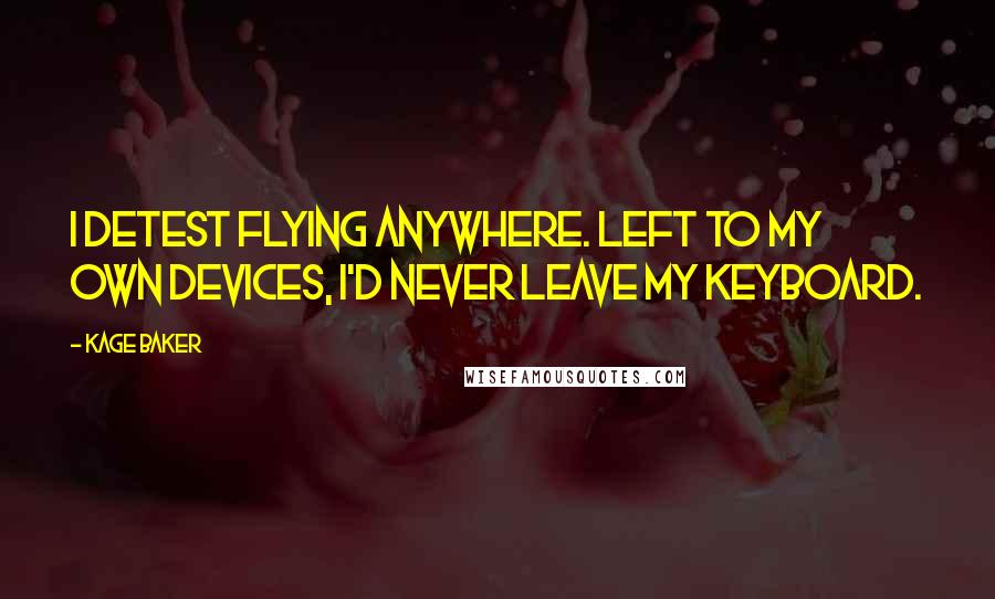 Kage Baker Quotes: I detest flying anywhere. Left to my own devices, I'd never leave my keyboard.