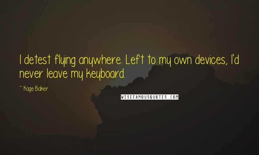 Kage Baker Quotes: I detest flying anywhere. Left to my own devices, I'd never leave my keyboard.