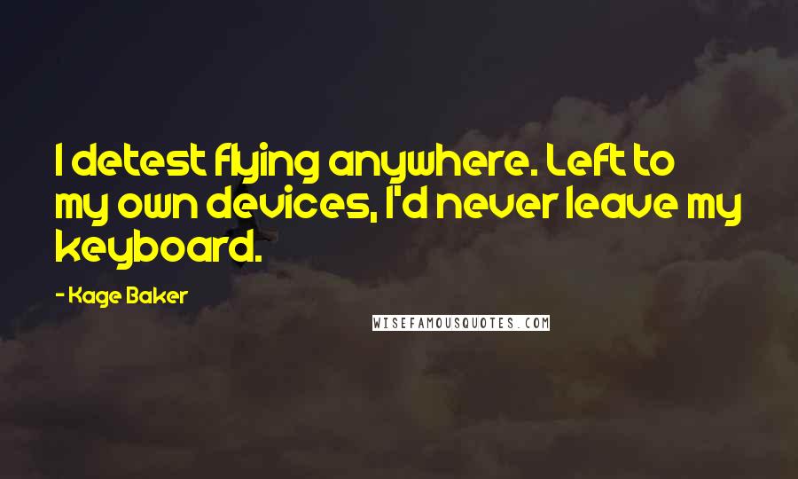 Kage Baker Quotes: I detest flying anywhere. Left to my own devices, I'd never leave my keyboard.