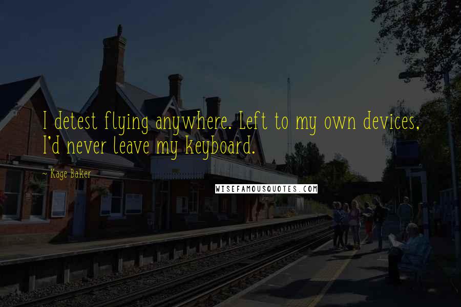 Kage Baker Quotes: I detest flying anywhere. Left to my own devices, I'd never leave my keyboard.