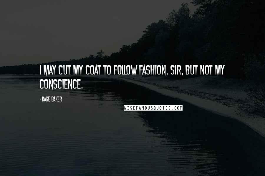 Kage Baker Quotes: I may cut my coat to follow fashion, sir, but not my conscience.