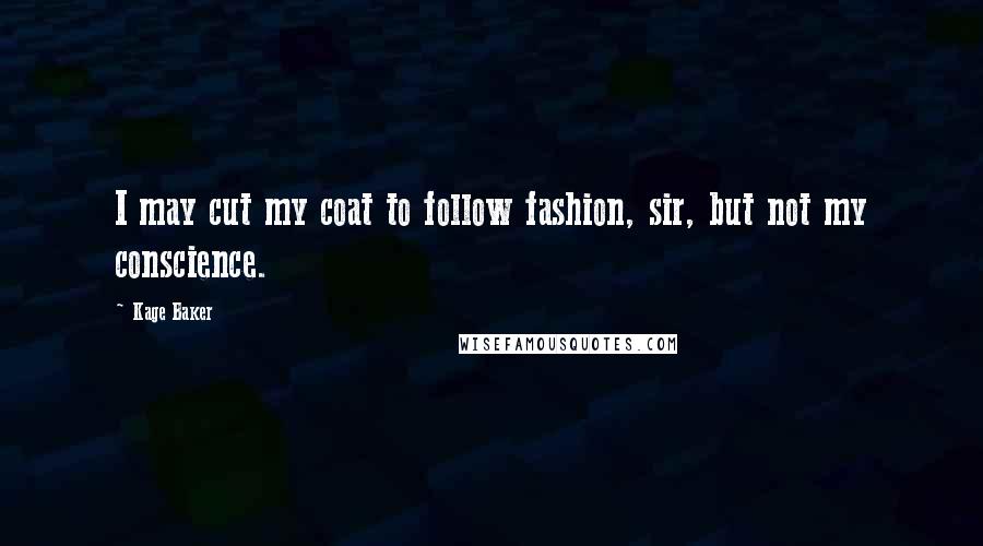 Kage Baker Quotes: I may cut my coat to follow fashion, sir, but not my conscience.