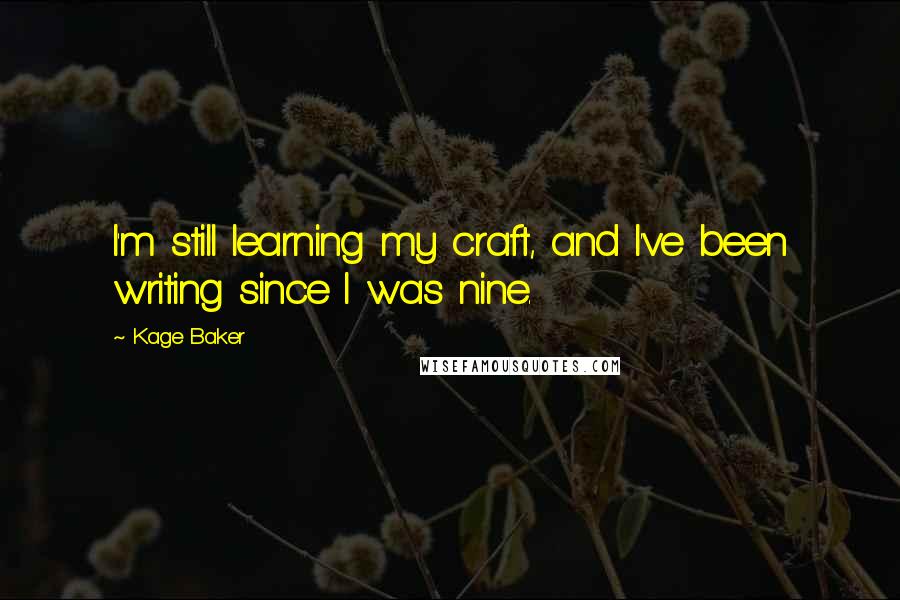 Kage Baker Quotes: I'm still learning my craft, and I've been writing since I was nine.
