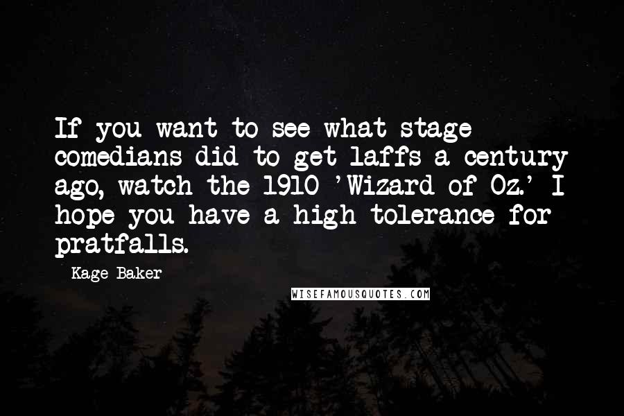 Kage Baker Quotes: If you want to see what stage comedians did to get laffs a century ago, watch the 1910 'Wizard of Oz.' I hope you have a high tolerance for pratfalls.