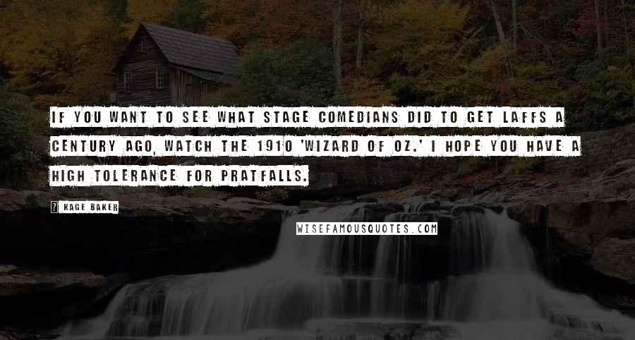 Kage Baker Quotes: If you want to see what stage comedians did to get laffs a century ago, watch the 1910 'Wizard of Oz.' I hope you have a high tolerance for pratfalls.