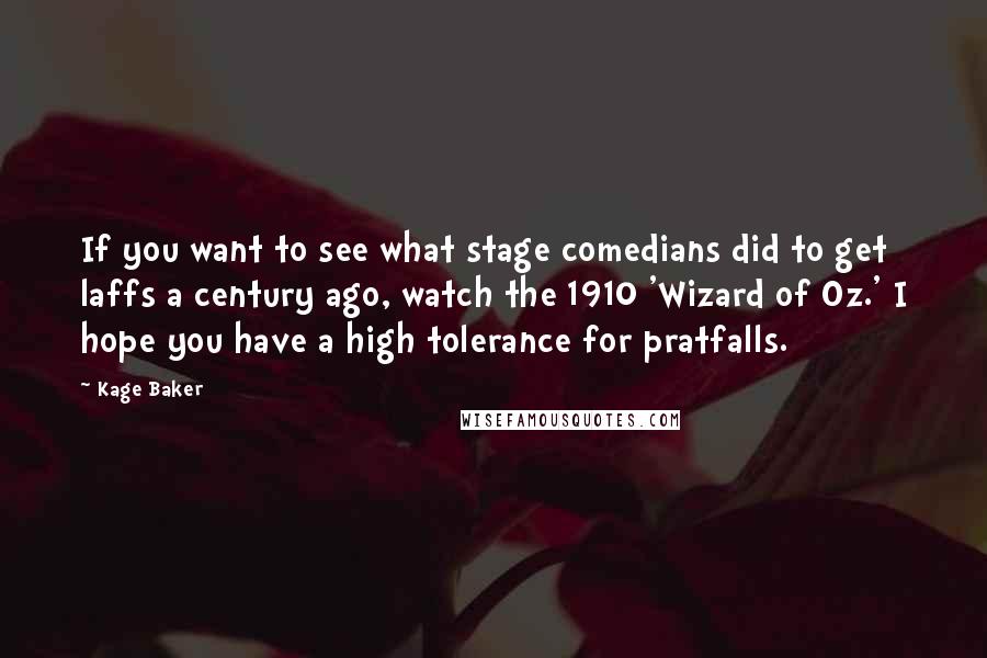 Kage Baker Quotes: If you want to see what stage comedians did to get laffs a century ago, watch the 1910 'Wizard of Oz.' I hope you have a high tolerance for pratfalls.