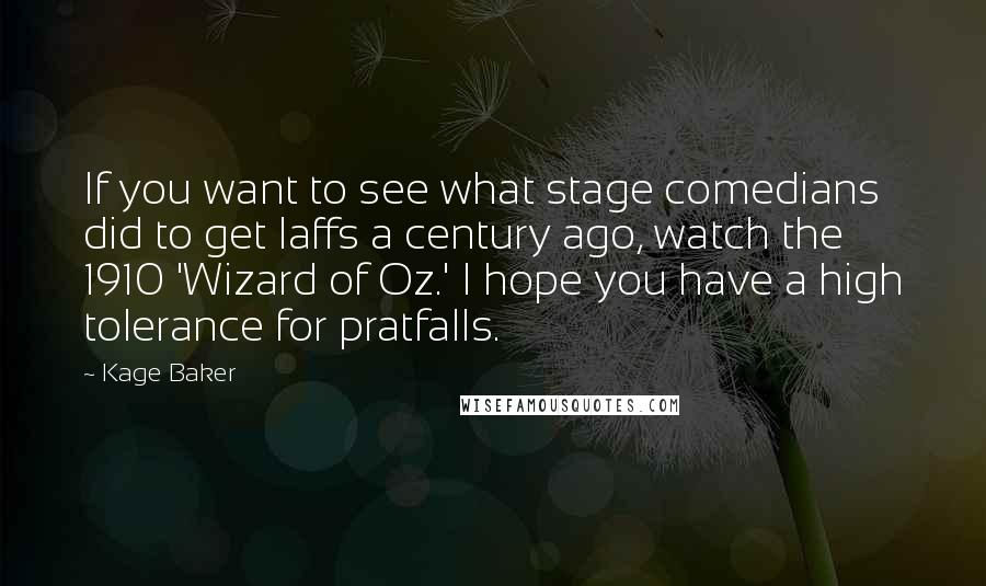 Kage Baker Quotes: If you want to see what stage comedians did to get laffs a century ago, watch the 1910 'Wizard of Oz.' I hope you have a high tolerance for pratfalls.