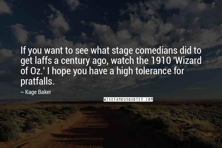 Kage Baker Quotes: If you want to see what stage comedians did to get laffs a century ago, watch the 1910 'Wizard of Oz.' I hope you have a high tolerance for pratfalls.