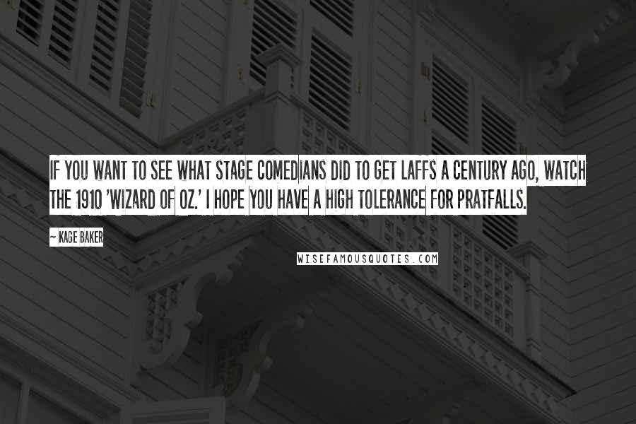 Kage Baker Quotes: If you want to see what stage comedians did to get laffs a century ago, watch the 1910 'Wizard of Oz.' I hope you have a high tolerance for pratfalls.